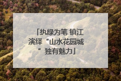 执绿为笔 镇江演绎“山水花园城”独有魅力
